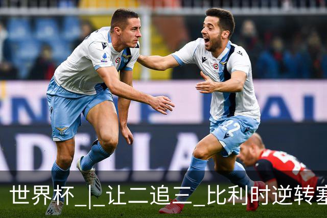世界杯 | 让二追三 比利时逆转塞内加尔闯进16强