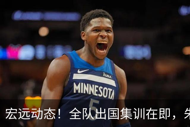 宏远动态！全队出国集训在即，朱芳雨接连活动，杜锋创队史纪录