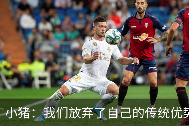 小猪：我们放弃了自己的传统优势 残酷的是德国队只有二流水平