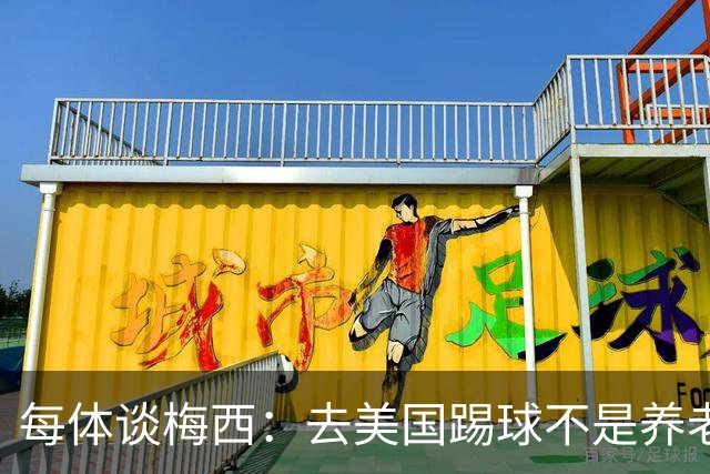每体谈梅西：去美国踢球不是养老退役，他仍然充满饥饿感