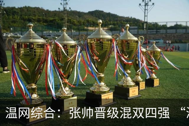 温网综合：张帅晋级混双四强 “海峡组合”女双出局