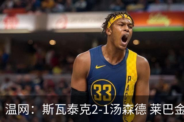 温网：斯瓦泰克2-1汤森德 莱巴金娜阿尼西莫娃进次轮