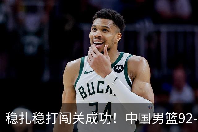 稳扎稳打闯关成功！中国男篮92-74中国台北 锁定世预赛第二阶段席位