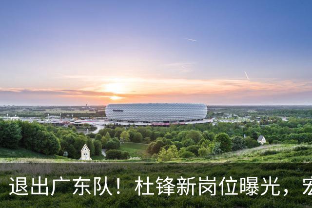 退出广东队！杜锋新岗位曝光，宏远新帅正式出炉！